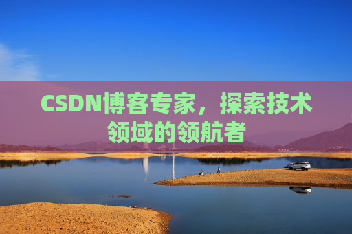 CSDN博客专家，探索技术领域的领航者